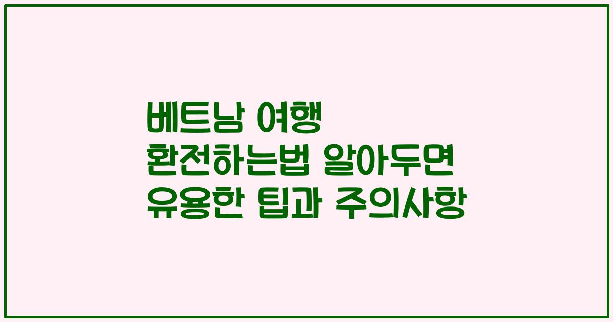 베트남 여행 환전하는법 알아두면 유용한 팁과 주의사항