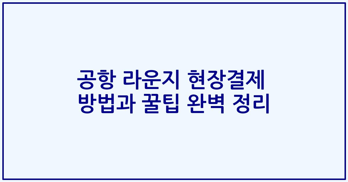 공항 라운지 현장결제 방법과 꿀팁 완벽 정리
