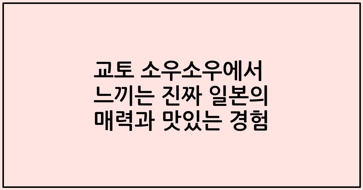교토 소우소우에서 느끼는 진짜 일본의 매력과 맛있는 경험