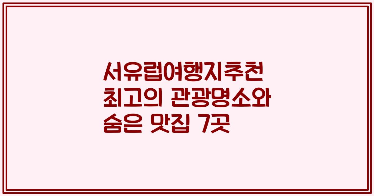 서유럽여행지추천 최고의 관광명소와 숨은 맛집 7곳