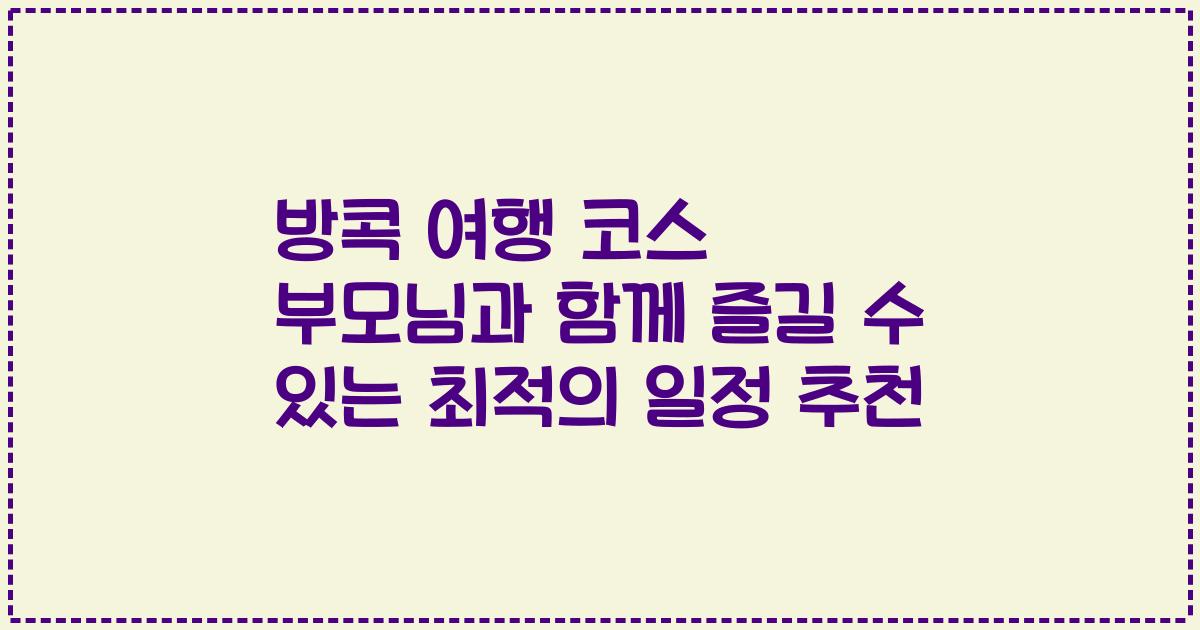 방콕 여행 코스 부모님과 함께 즐길 수 있는 최적의 일정 추천