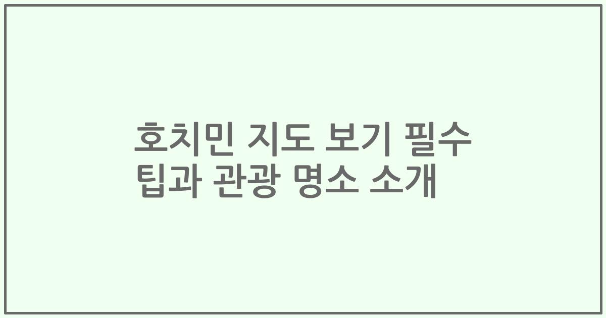 호치민 지도 보기 필수 팁과 관광 명소 소개
