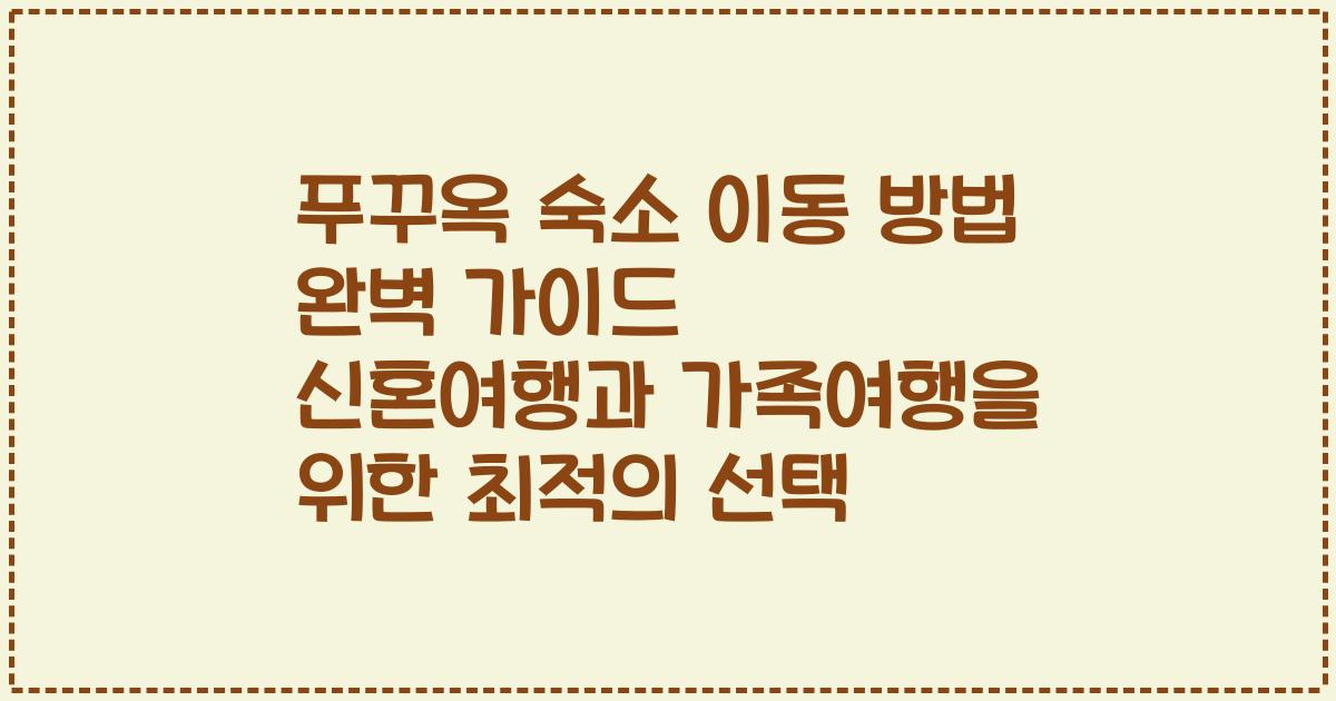 푸꾸옥 숙소 이동 방법 완벽 가이드 신혼여행과 가족여행을 위한 최적의 선택
