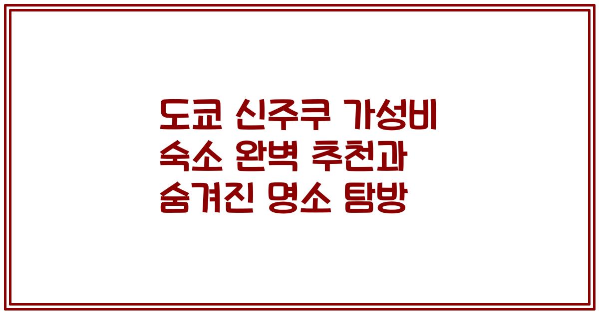 도쿄 신주쿠 가성비 숙소 완벽 추천과 숨겨진 명소 탐방