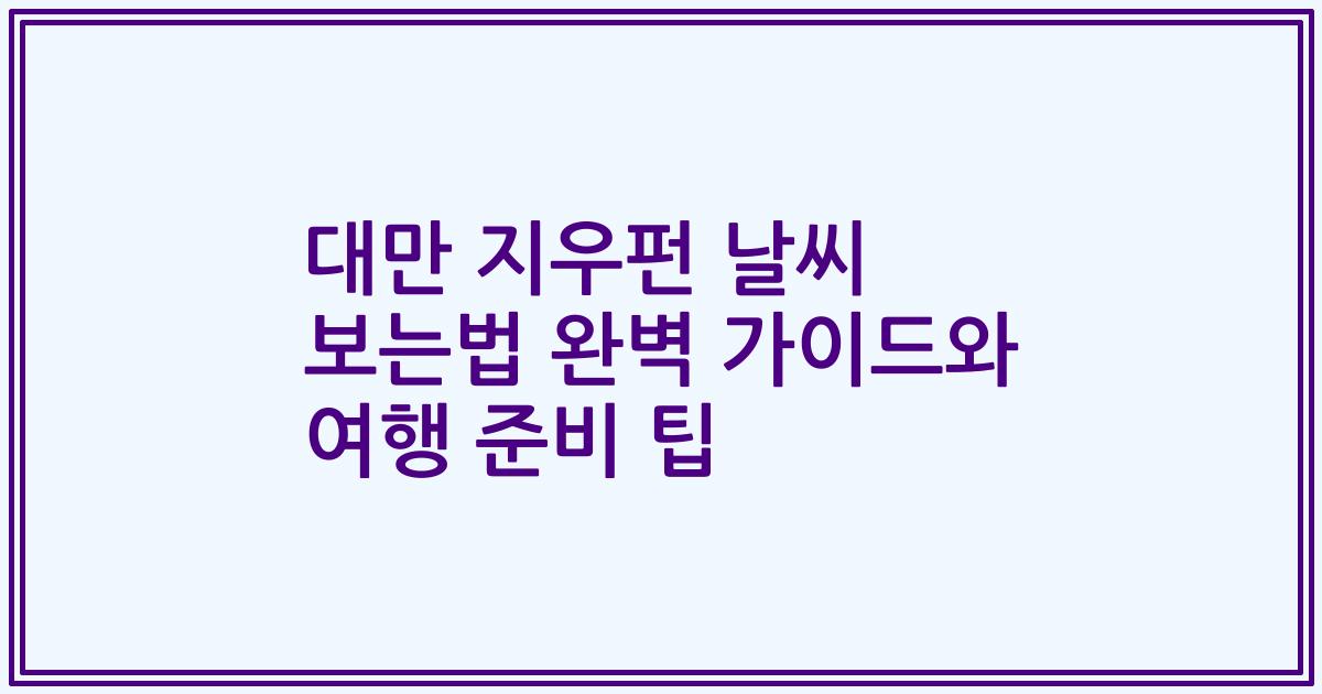 대만 지우펀 날씨 보는법 완벽 가이드와 여행 준비 팁