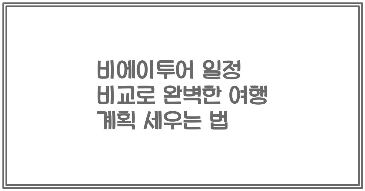 비에이투어 일정 비교로 완벽한 여행 계획 세우는 법