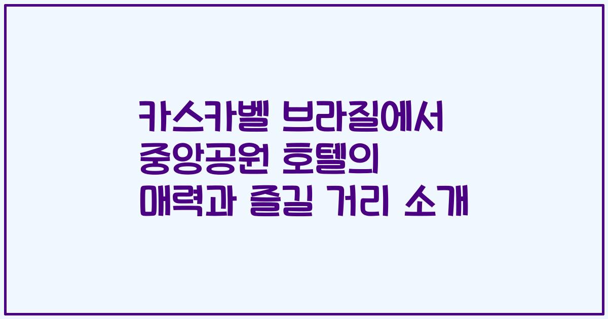 카스카벨 브라질에서 중앙공원 호텔의 매력과 즐길 거리 소개