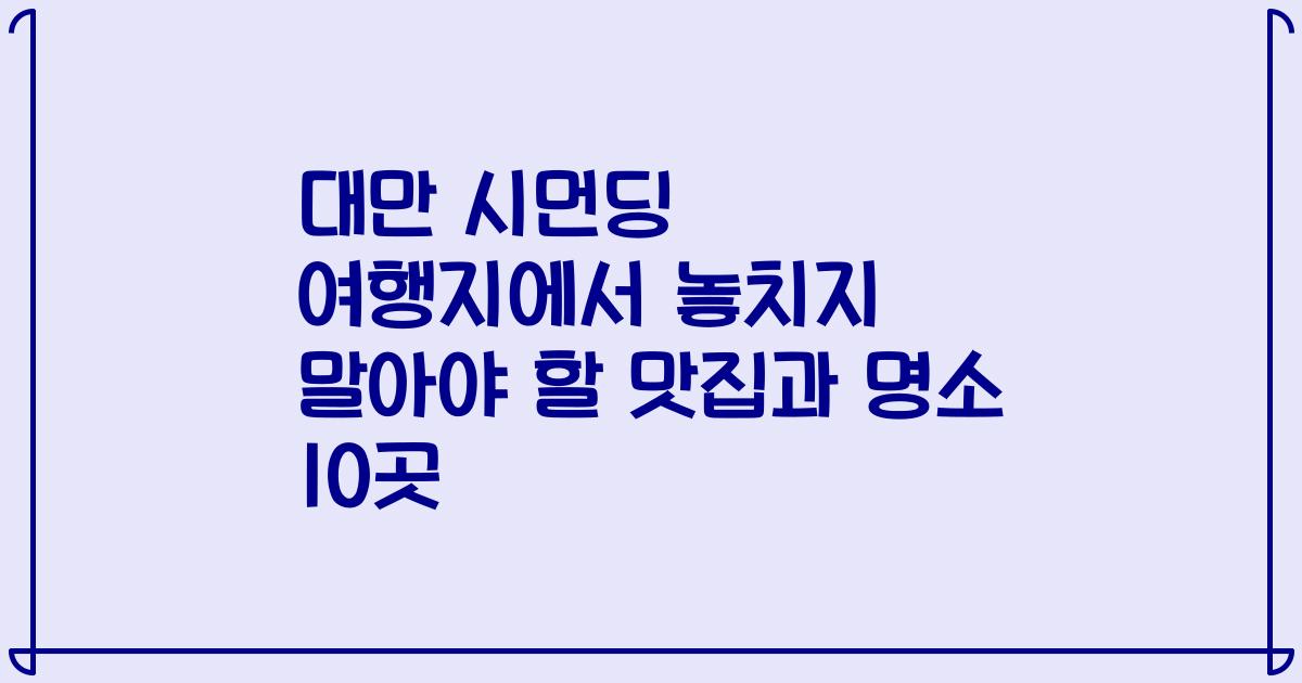 대만 시먼딩 여행지에서 놓치지 말아야 할 맛집과 명소 10곳