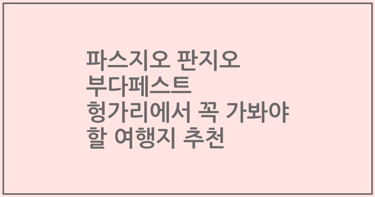 파스지오 판지오 부다페스트 헝가리에서 꼭 가봐야 할 여행지 추천