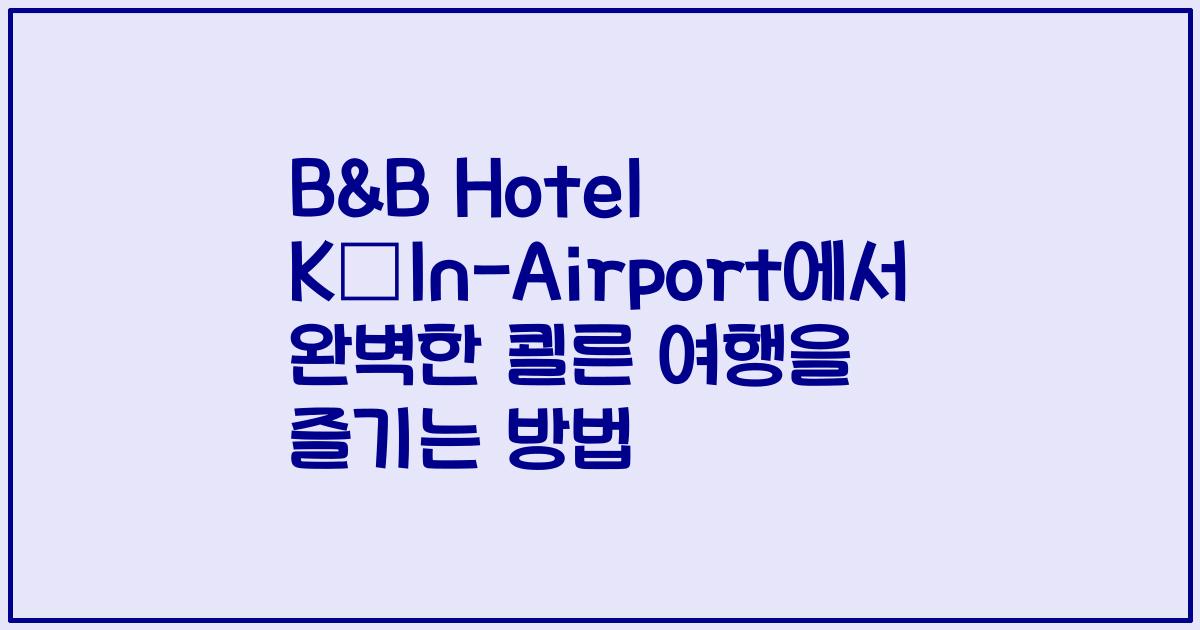 B&B Hotel Köln-Airport에서 완벽한 쾰른 여행을 즐기는 방법
