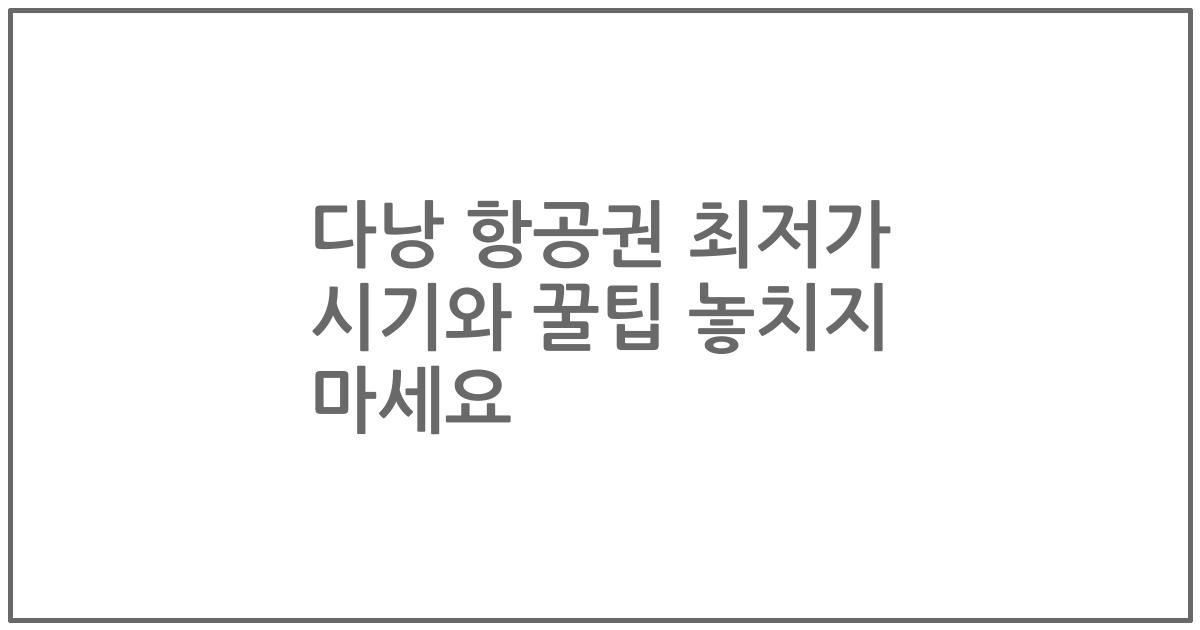 다낭 항공권 최저가 시기와 꿀팁 놓치지 마세요