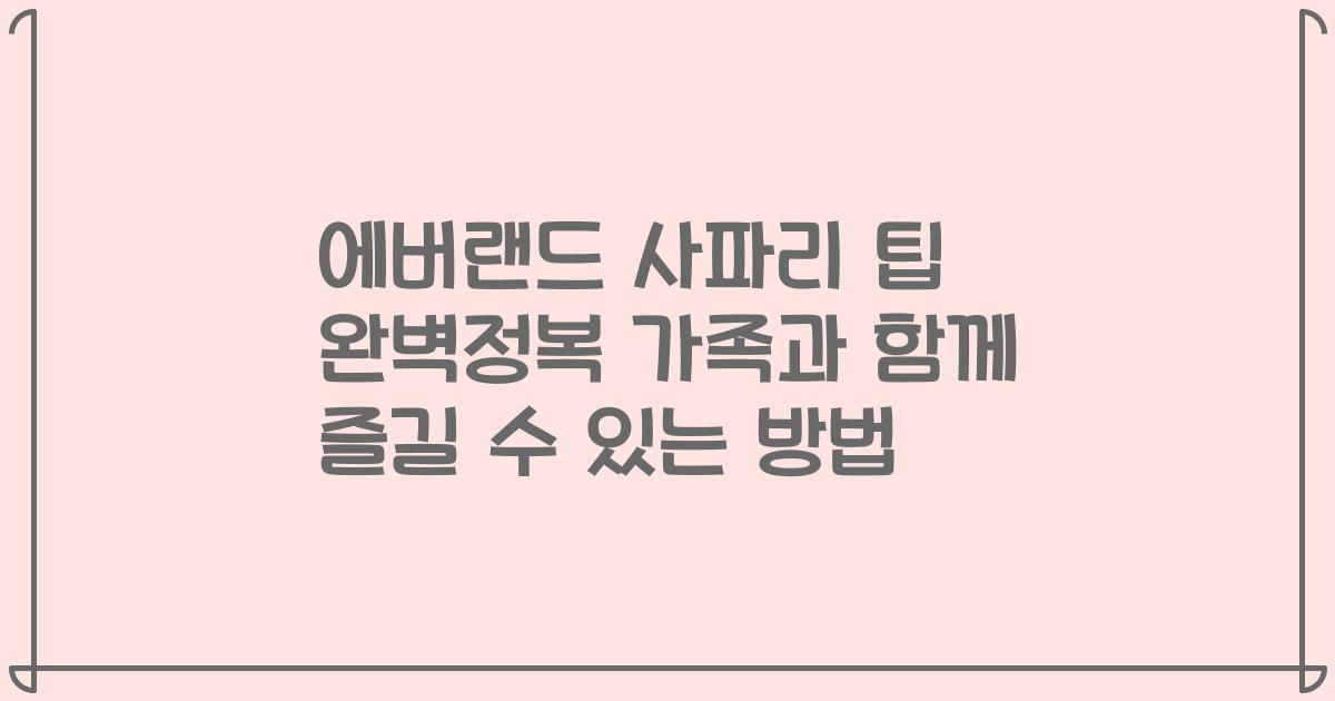 에버랜드 사파리 팁 완벽정복 가족과 함께 즐길 수 있는 방법