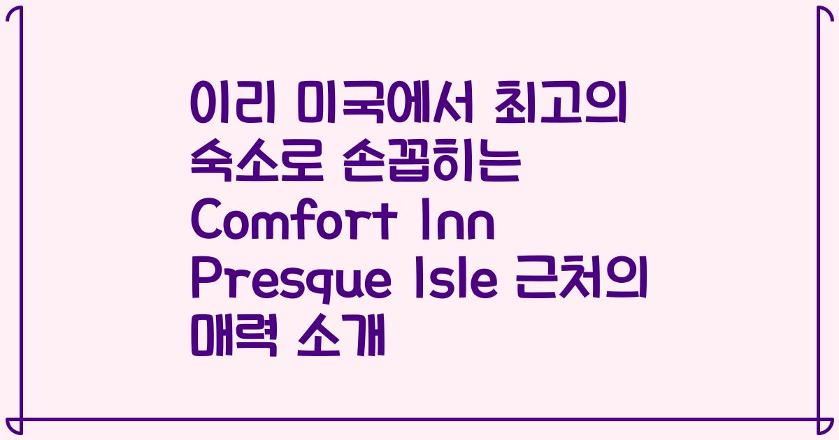 이리 미국에서 최고의 숙소로 손꼽히는 Comfort Inn Presque Isle 근처의 매력 소개