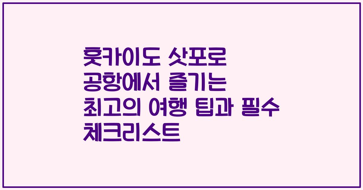 훗카이도 삿포로 공항에서 즐기는 최고의 여행 팁과 필수 체크리스트
