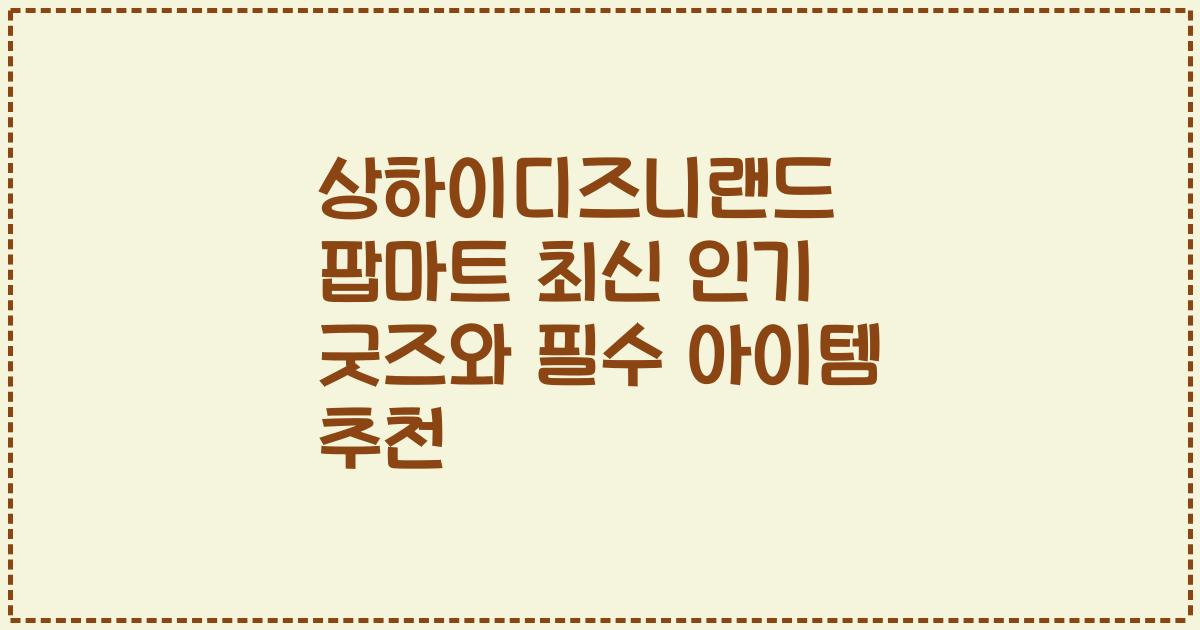 상하이디즈니랜드 팝마트 최신 인기 굿즈와 필수 아이템 추천