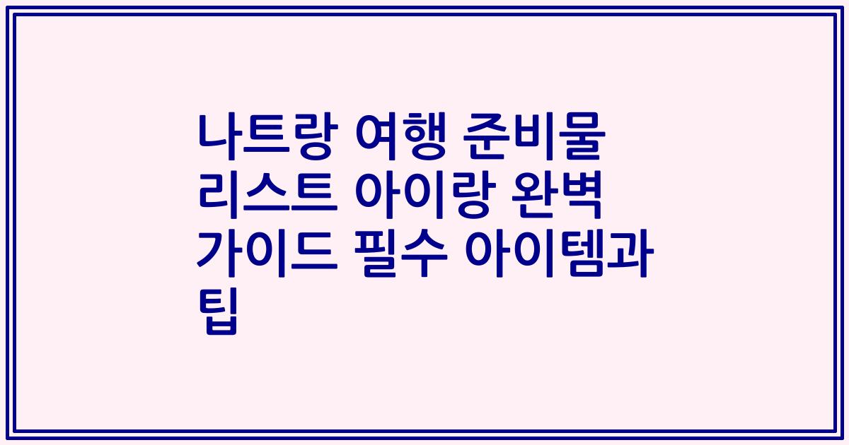 나트랑 여행 준비물 리스트 아이랑 완벽 가이드 필수 아이템과 팁