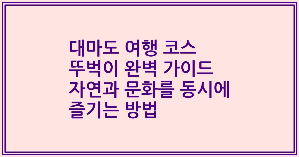 대마도 여행 코스 뚜벅이 완벽 가이드 자연과 문화를 동시에 즐기는 방법