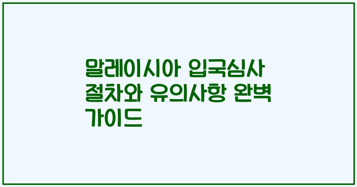 말레이시아 입국심사 절차와 유의사항 완벽 가이드