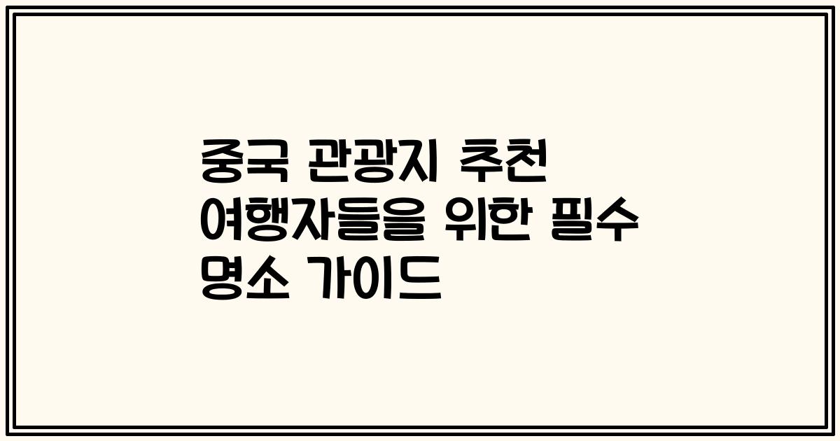 중국 관광지 추천 여행자들을 위한 필수 명소 가이드
