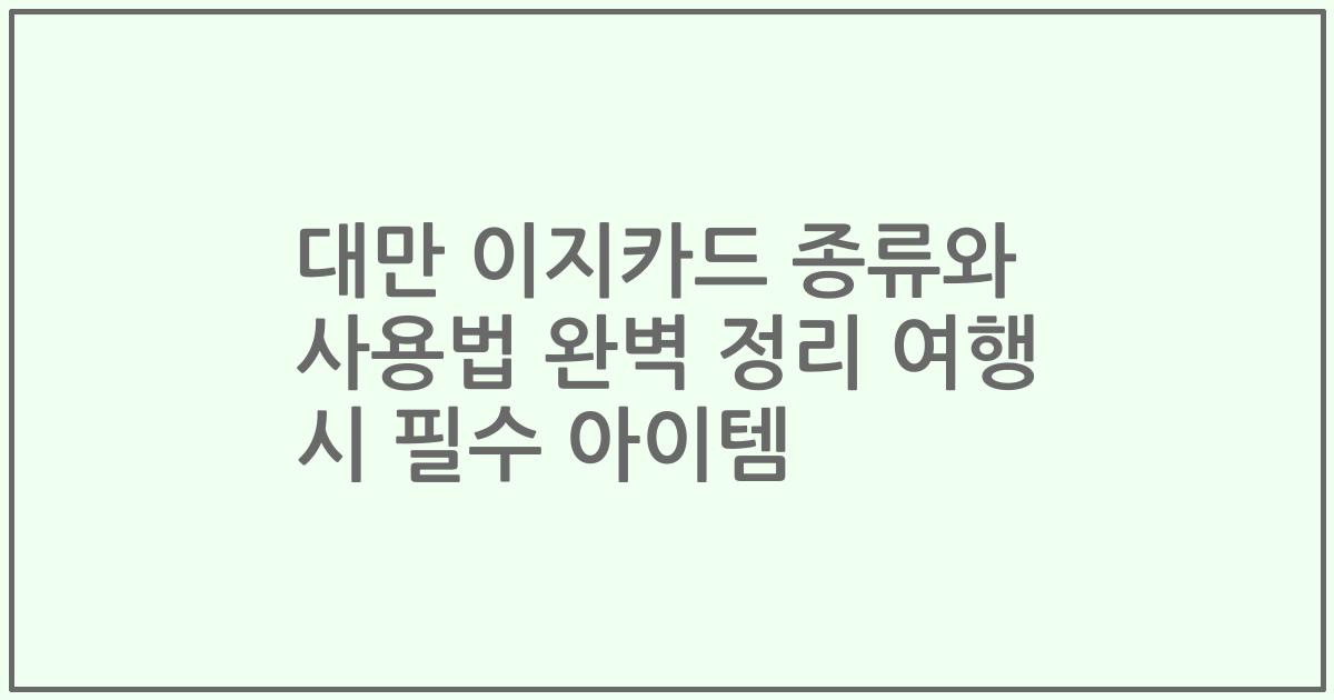 대만 이지카드 종류와 사용법 완벽 정리 여행 시 필수 아이템