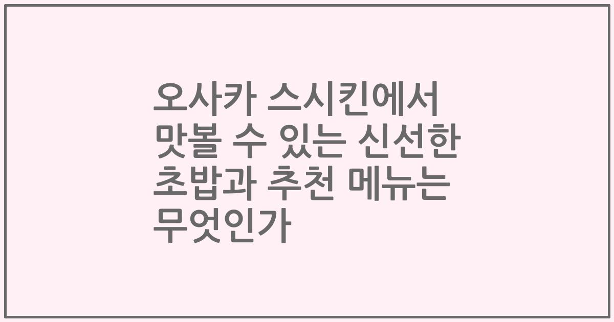 오사카 스시킨에서 맛볼 수 있는 신선한 초밥과 추천 메뉴는 무엇인가