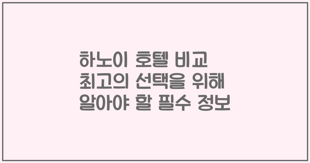 하노이 호텔 비교 최고의 선택을 위해 알아야 할 필수 정보