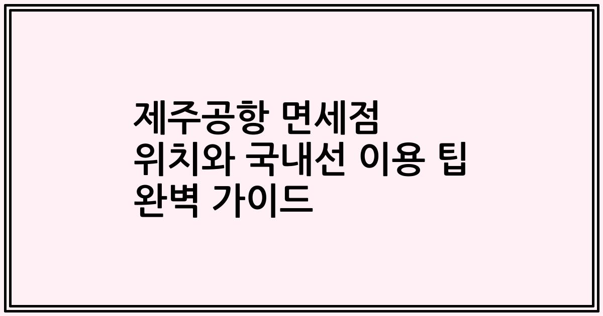 제주공항 면세점 위치와 국내선 이용 팁 완벽 가이드