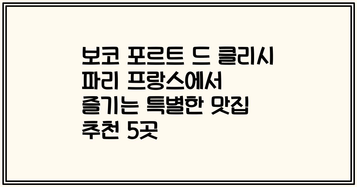 보코 포르트 드 클리시 파리 프랑스에서 즐기는 특별한 맛집 추천 5곳