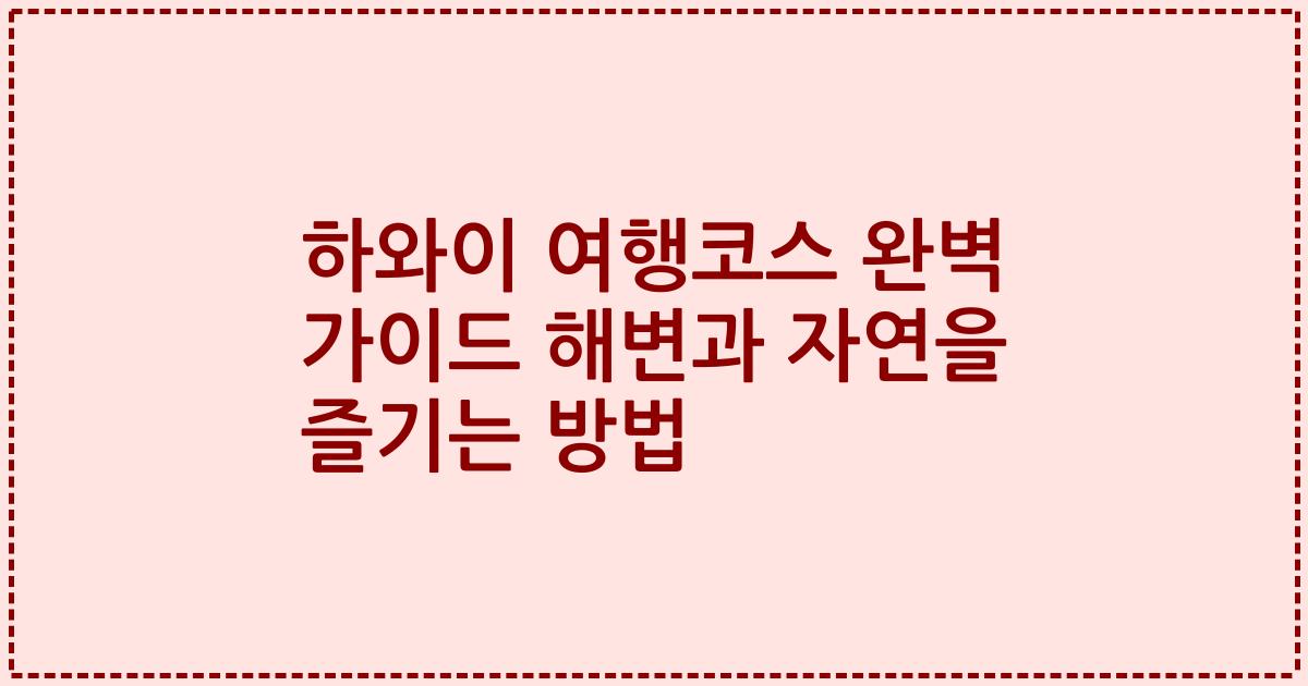 하와이 여행코스 완벽 가이드 해변과 자연을 즐기는 방법