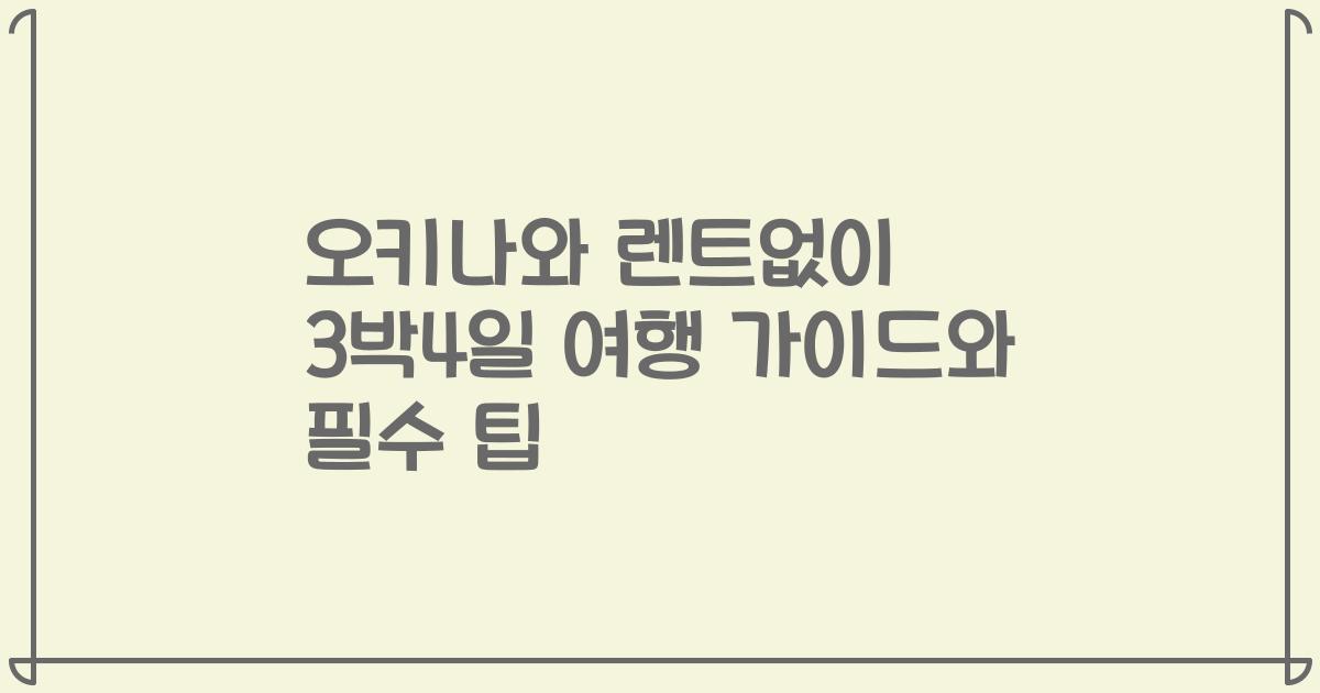 오키나와 렌트없이 3박4일 여행 가이드와 필수 팁