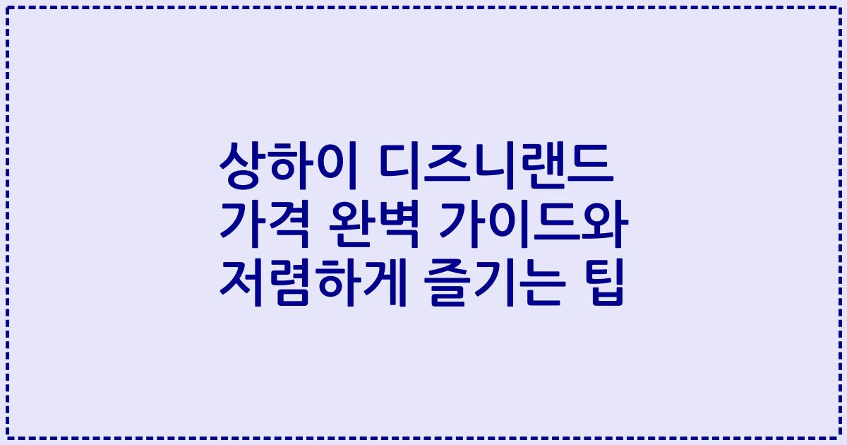 상하이 디즈니랜드 가격 완벽 가이드와 저렴하게 즐기는 팁