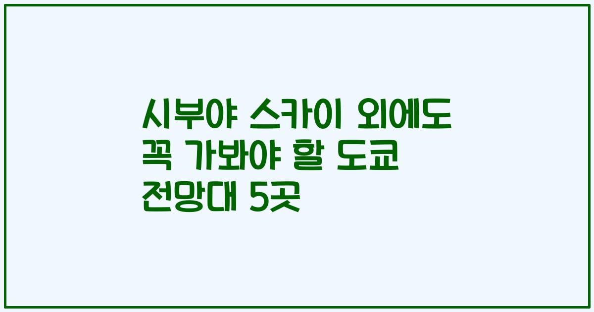 시부야 스카이 외에도 꼭 가봐야 할 도쿄 전망대 5곳