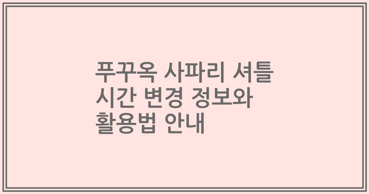 푸꾸옥 사파리 셔틀 시간 변경 정보와 활용법 안내