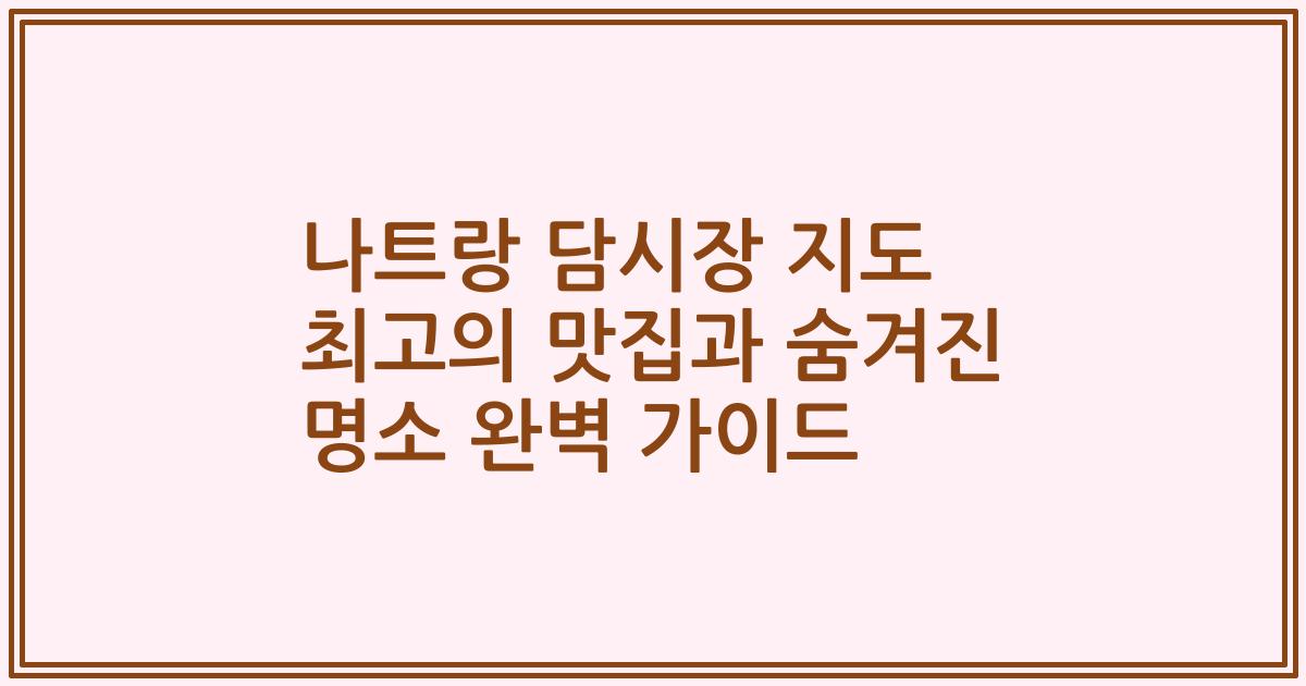 나트랑 담시장 지도 최고의 맛집과 숨겨진 명소 완벽 가이드