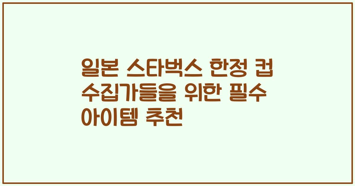 일본 스타벅스 한정 컵 수집가들을 위한 필수 아이템 추천
