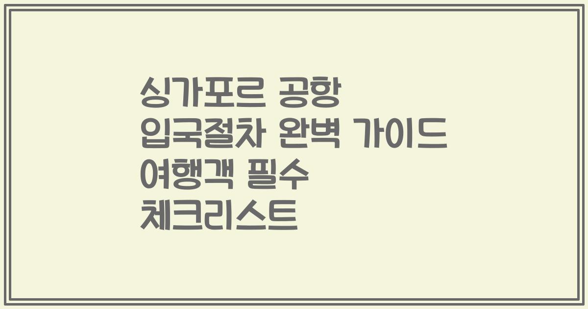 싱가포르 공항 입국절차 완벽 가이드 여행객 필수 체크리스트