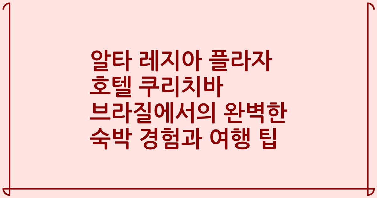 알타 레지아 플라자 호텔 쿠리치바 브라질에서의 완벽한 숙박 경험과 여행 팁