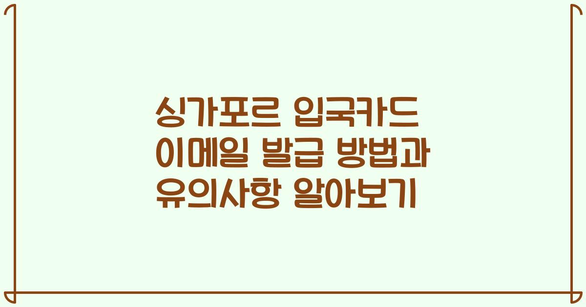 싱가포르 입국카드 이메일 발급 방법과 유의사항 알아보기