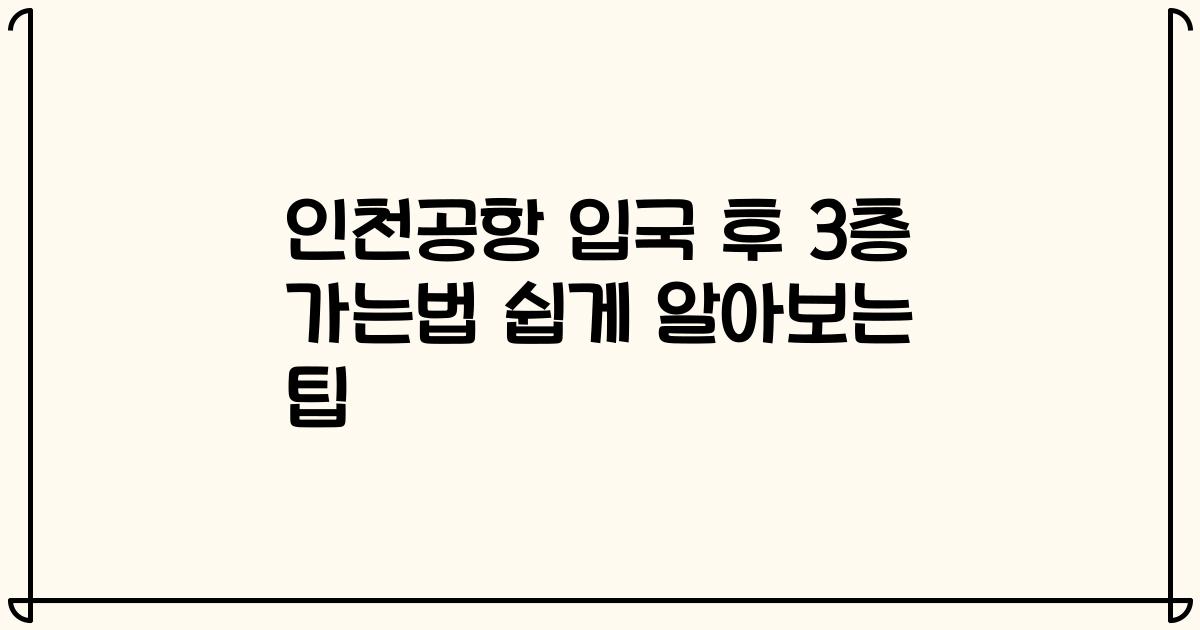 인천공항 입국 후 3층 가는법 쉽게 알아보는 팁