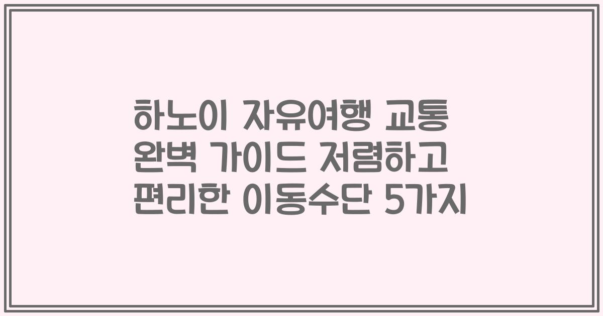하노이 자유여행 교통 완벽 가이드 저렴하고 편리한 이동수단 5가지