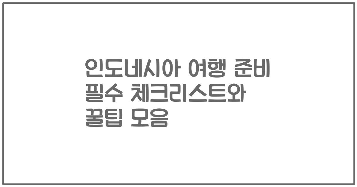 인도네시아 여행 준비 필수 체크리스트와 꿀팁 모음