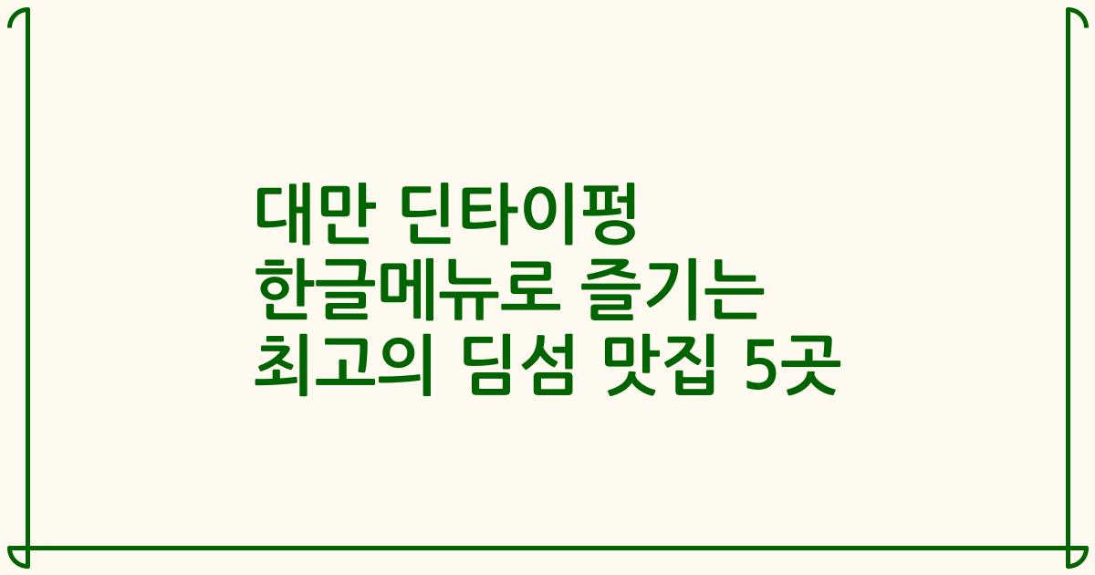대만 딘타이펑 한글메뉴로 즐기는 최고의 딤섬 맛집 5곳