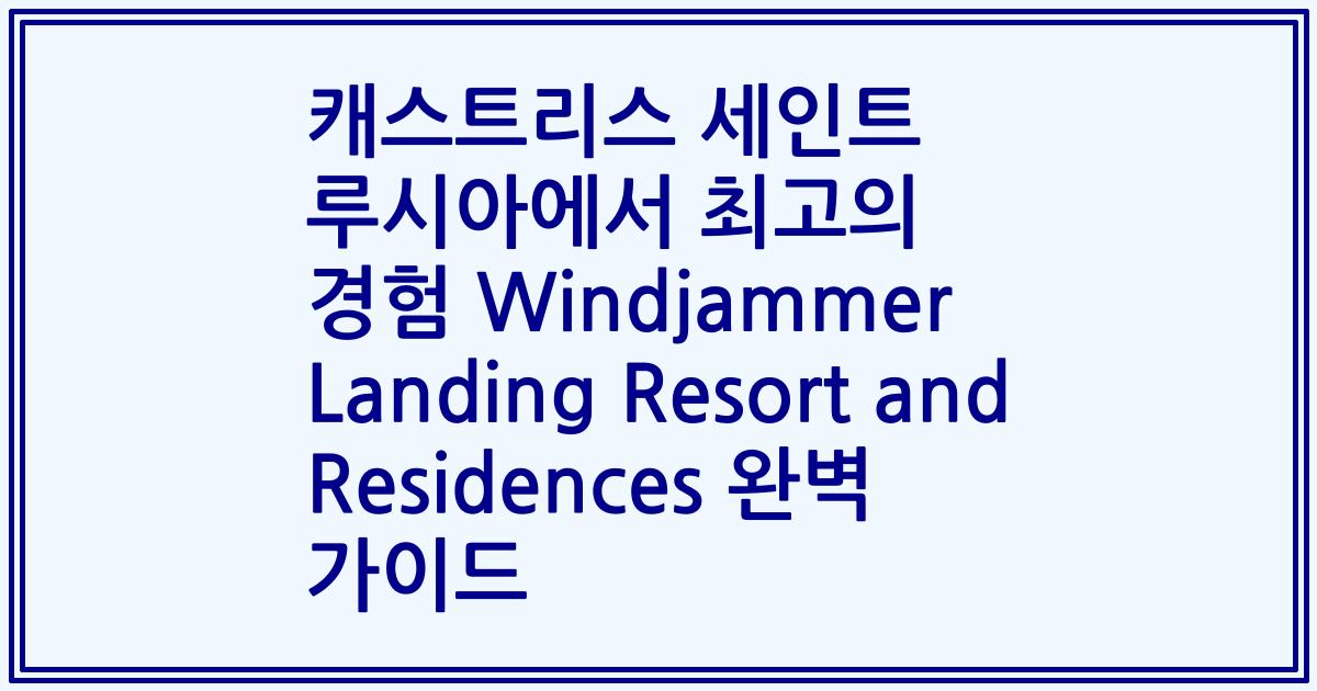 캐스트리스 세인트 루시아에서 최고의 경험 Windjammer Landing Resort and Residences 완벽 가이드