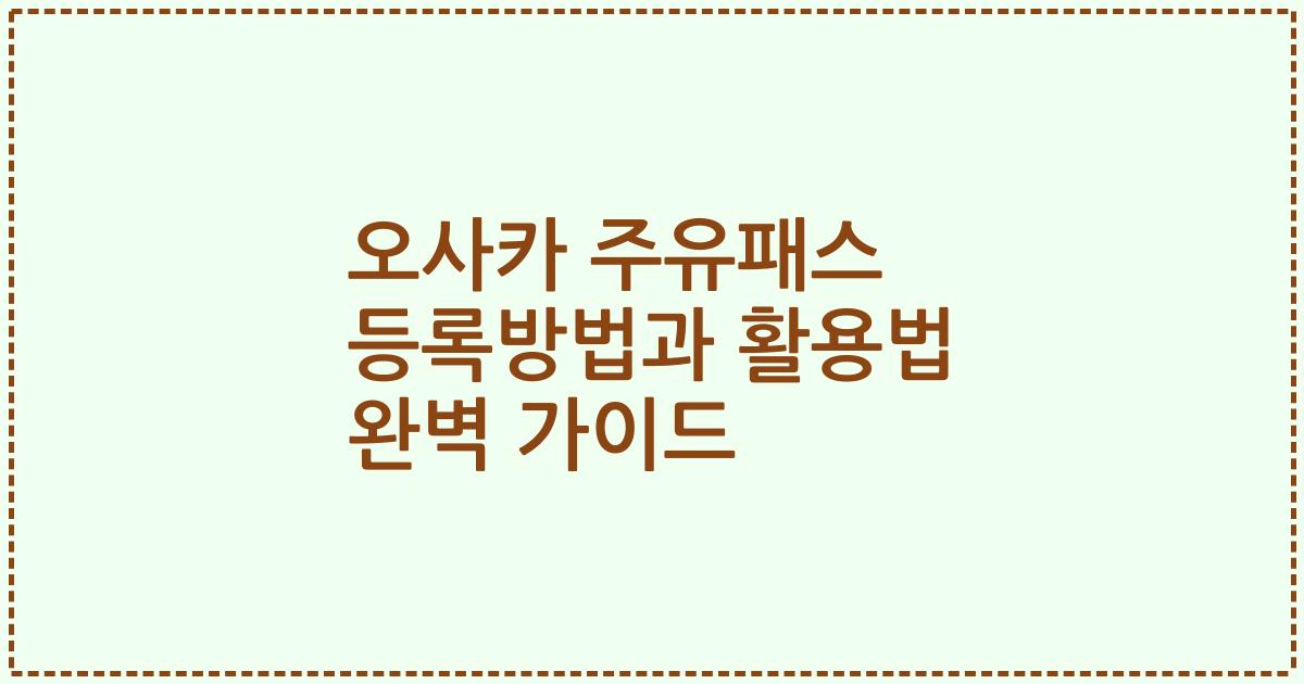 오사카 주유패스 등록방법과 활용법 완벽 가이드