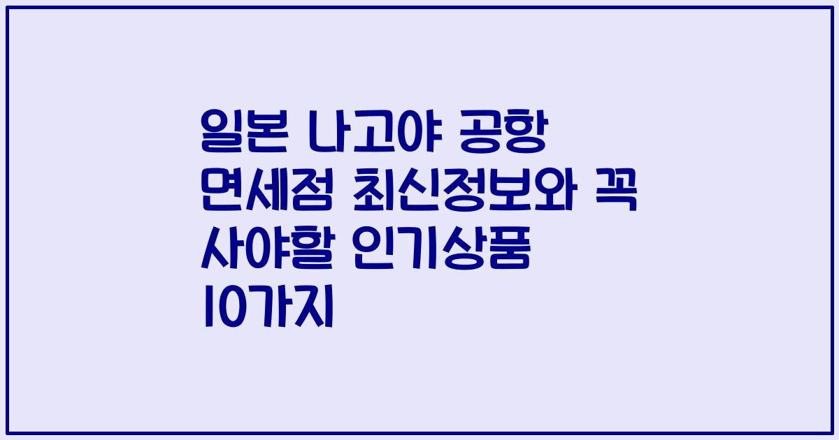 일본 나고야 공항 면세점 최신정보와 꼭 사야할 인기상품 10가지
