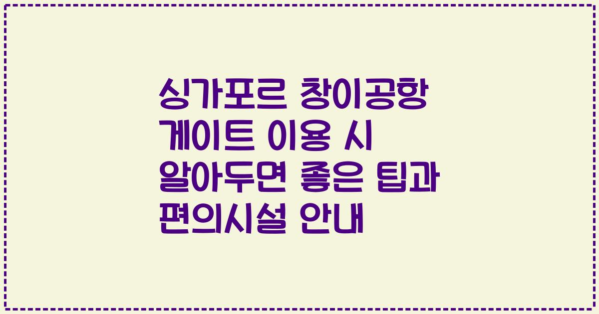 싱가포르 창이공항 게이트 이용 시 알아두면 좋은 팁과 편의시설 안내