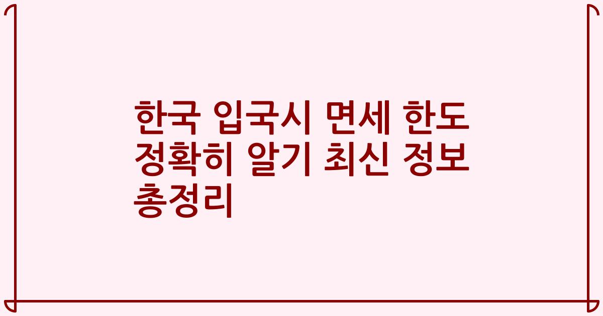 한국 입국시 면세 한도 정확히 알기 최신 정보 총정리