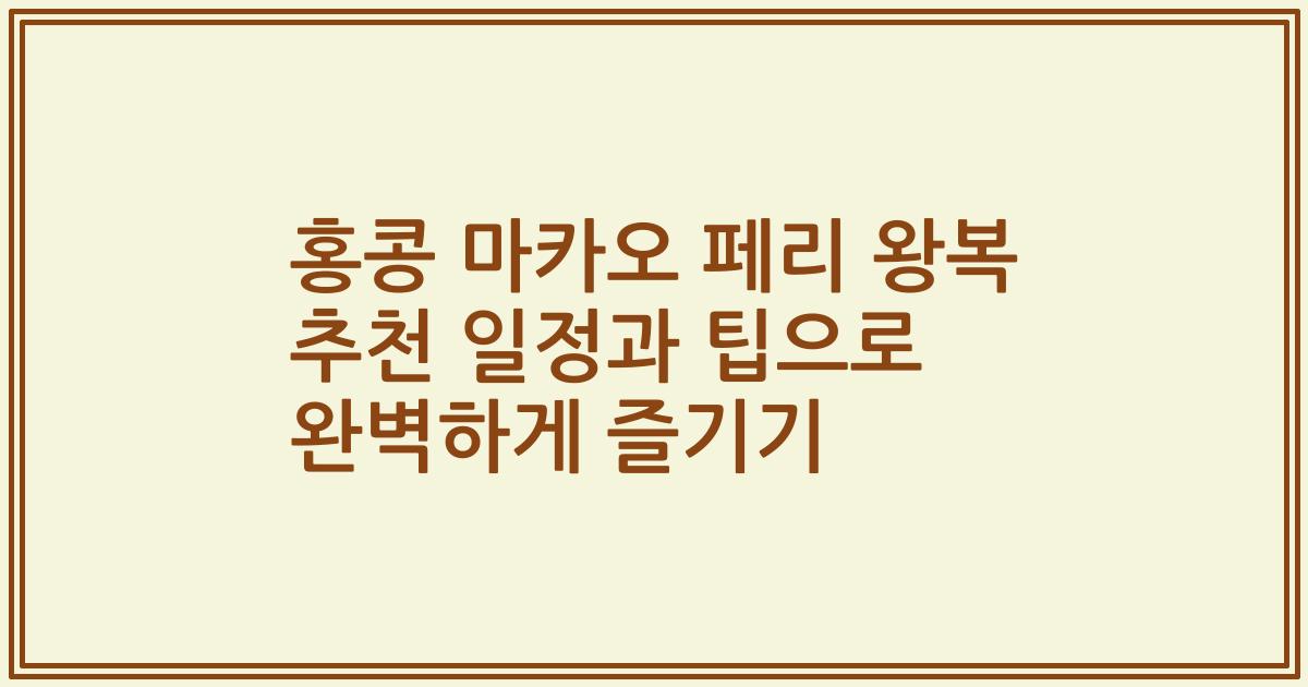 홍콩 마카오 페리 왕복 추천 일정과 팁으로 완벽하게 즐기기