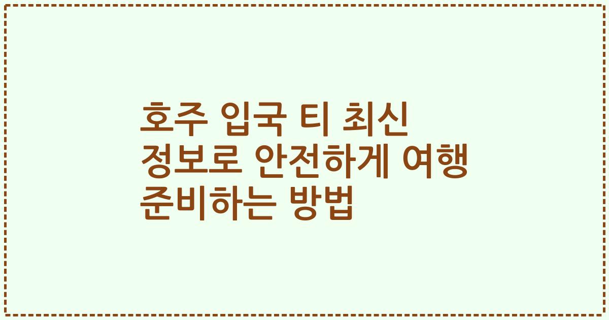 호주 입국 티 최신 정보로 안전하게 여행 준비하는 방법