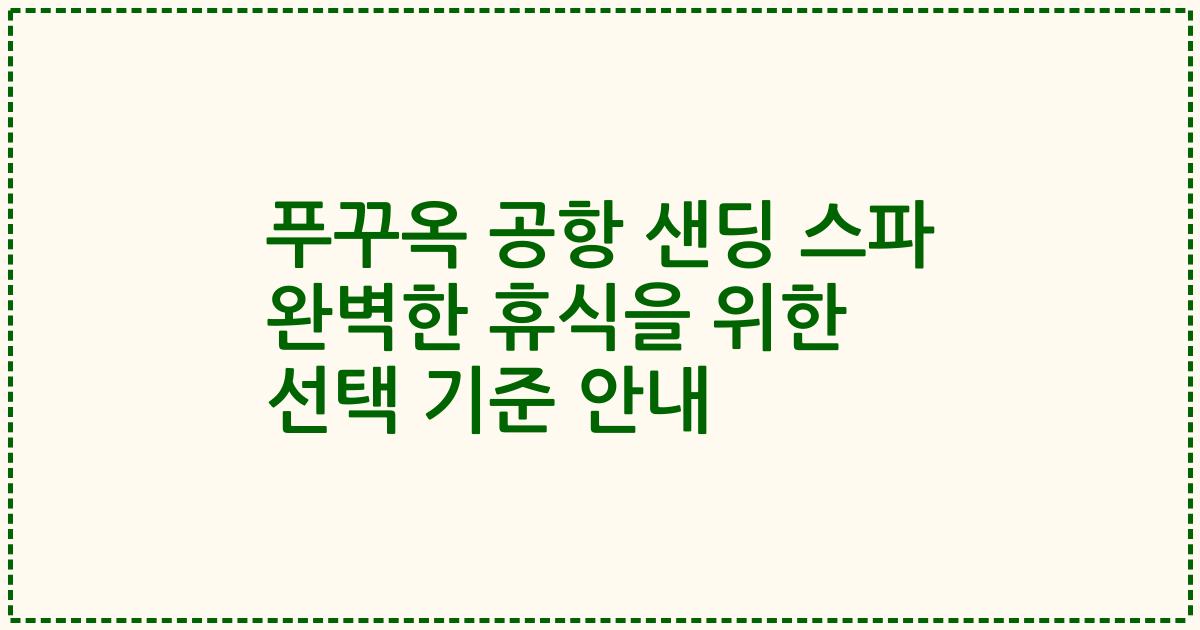 푸꾸옥 공항 샌딩 스파 완벽한 휴식을 위한 선택 기준 안내